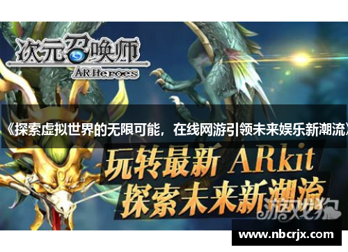 《探索虚拟世界的无限可能,在线网游引领未来娱乐新潮流》 《探索虚拟世界的无限可能,在线网游引领未来娱乐新潮流》