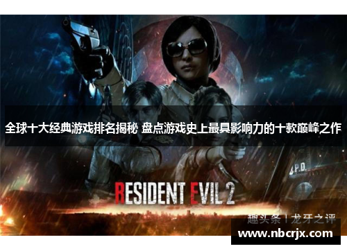 全球十大经典游戏排名揭秘 盘点游戏史上最具影响力的十款巅峰之作 全球十大经典游戏排名揭秘 盘点游戏史上最具影响力的十款巅峰之作