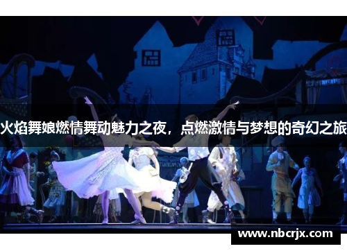 火焰舞娘燃情舞动魅力之夜,点燃激情与梦想的奇幻之旅 火焰舞娘燃情舞动魅力之夜,点燃激情与梦想的奇幻之旅